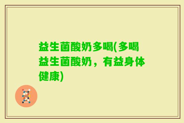 益生菌酸奶多喝(多喝益生菌酸奶，有益身体健康)