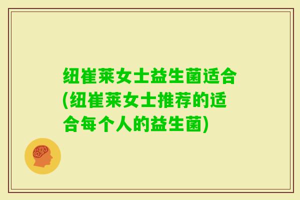 纽崔莱女士益生菌适合(纽崔莱女士推荐的适合每个人的益生菌)