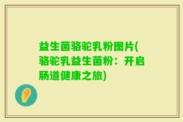 益生菌骆驼乳粉图片(骆驼乳益生菌粉：开启肠道健康之旅)