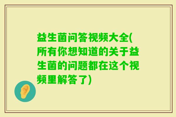 益生菌问答视频大全(所有你想知道的关于益生菌的问题都在这个视频里解答了)