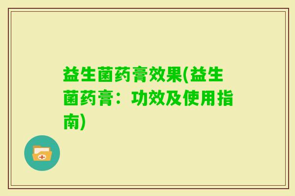 益生菌药膏效果(益生菌药膏：功效及使用指南)