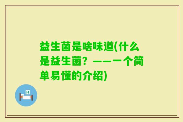 益生菌是啥味道(什么是益生菌？——一个简单易懂的介绍)