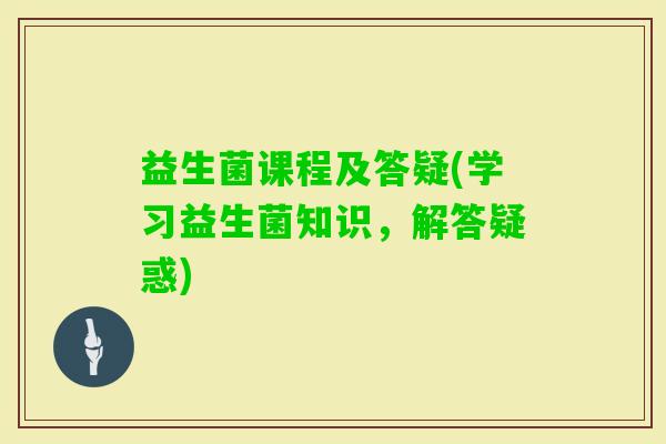 益生菌课程及答疑(学习益生菌知识，解答疑惑)