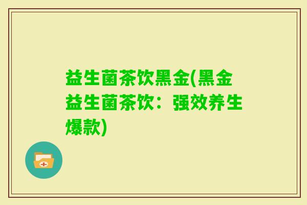 益生菌茶饮黑金(黑金益生菌茶饮：强效养生爆款)