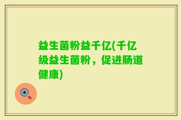 益生菌粉益千亿(千亿级益生菌粉，促进肠道健康)