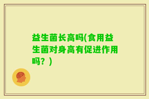 益生菌长高吗(食用益生菌对身高有促进作用吗？)
