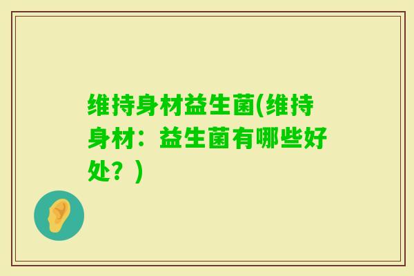 维持身材益生菌(维持身材：益生菌有哪些好处？)