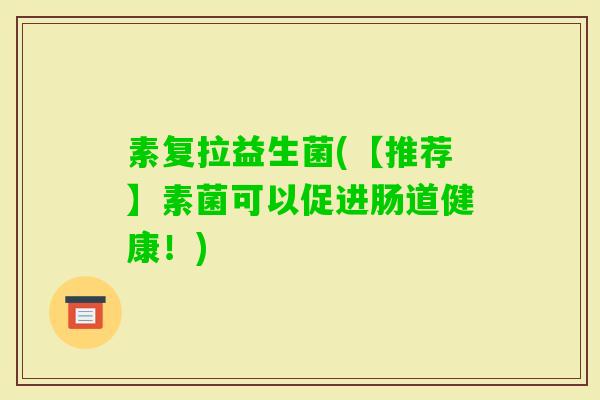 素复拉益生菌(【推荐】素菌可以促进肠道健康！)