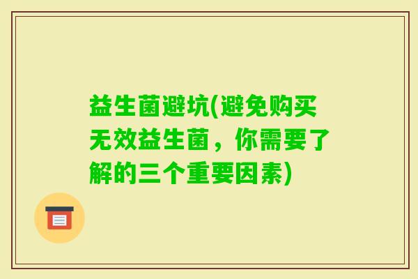 益生菌避坑(避免购买无效益生菌，你需要了解的三个重要因素)