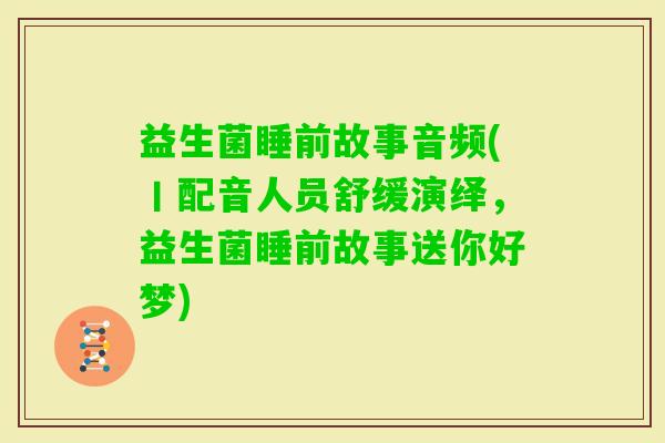 益生菌睡前故事音频(丨配音人员舒缓演绎，益生菌睡前故事送你好梦)