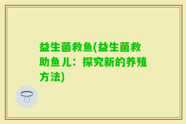 益生菌救鱼(益生菌救助鱼儿：探究新的养殖方法)