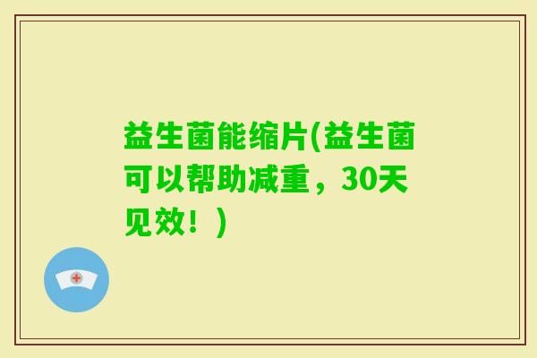 益生菌能缩片(益生菌可以帮助减重，30天见效！)