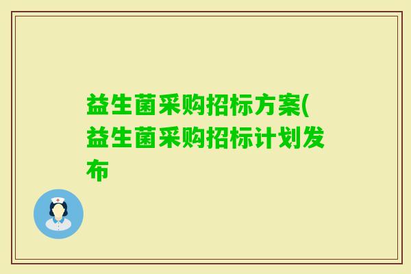 益生菌采购招标方案(益生菌采购招标计划发布