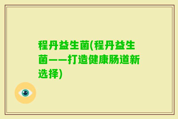 程丹益生菌(程丹益生菌——打造健康肠道新选择)