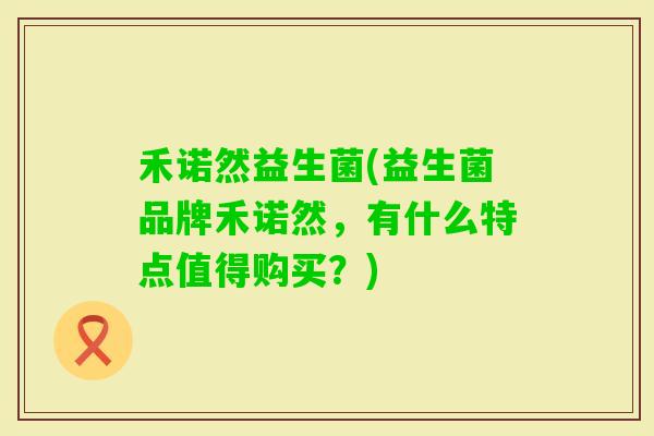 禾诺然益生菌(益生菌品牌禾诺然，有什么特点值得购买？)