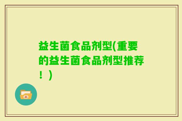 益生菌食品剂型(重要的益生菌食品剂型推荐！)