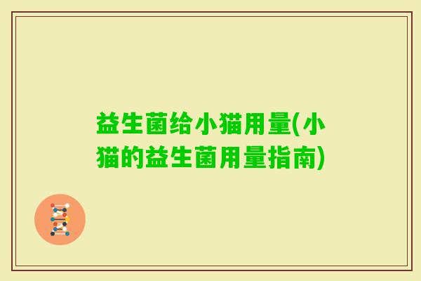 益生菌给小猫用量(小猫的益生菌用量指南)