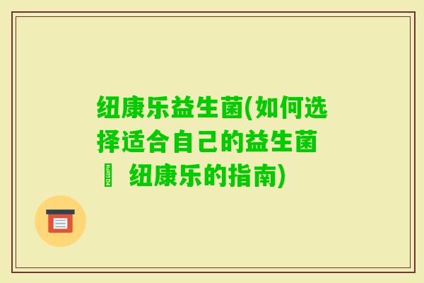 纽康乐益生菌(如何选择适合自己的益生菌 – 纽康乐的指南)