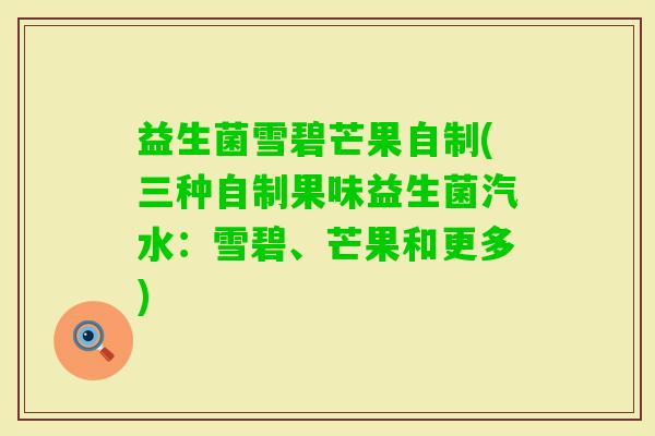 益生菌雪碧芒果自制(三种自制果味益生菌汽水：雪碧、芒果和更多)