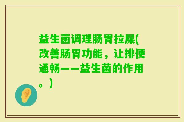 益生菌调理肠胃拉屎(改善肠胃功能，让排便通畅——益生菌的作用。)