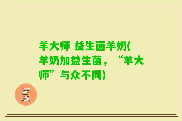 羊大师 益生菌羊奶(羊奶加益生菌，“羊大师”与众不同)