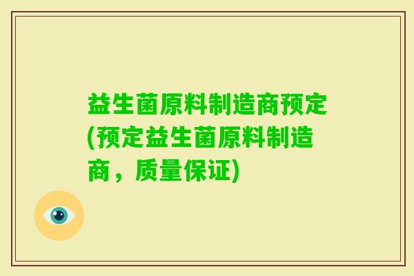 益生菌原料制造商预定(预定益生菌原料制造商，质量保证)