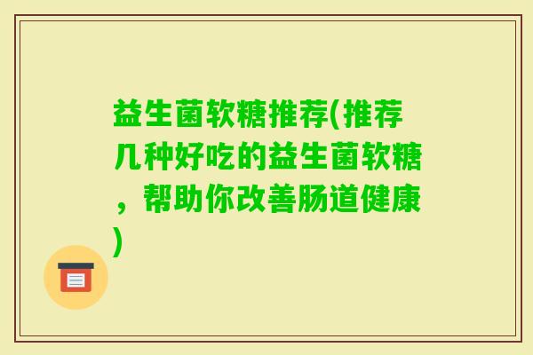 益生菌软糖推荐(推荐几种好吃的益生菌软糖，帮助你改善肠道健康)