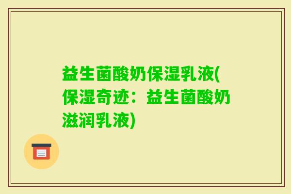 益生菌酸奶保湿乳液(保湿奇迹：益生菌酸奶滋润乳液)