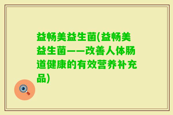 益畅美益生菌(益畅美益生菌——改善人体肠道健康的有效营养补充品)