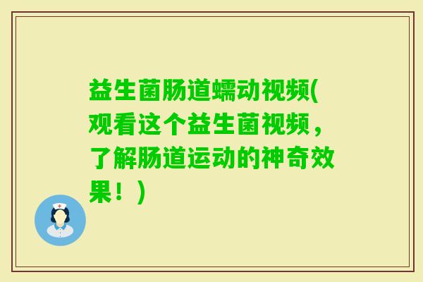 益生菌肠道蠕动视频(观看这个益生菌视频，了解肠道运动的神奇效果！)