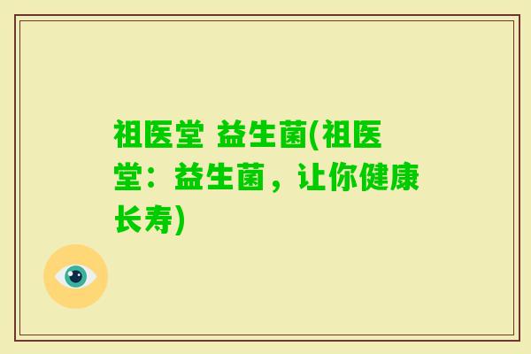 祖医堂 益生菌(祖医堂：益生菌，让你健康长寿)
