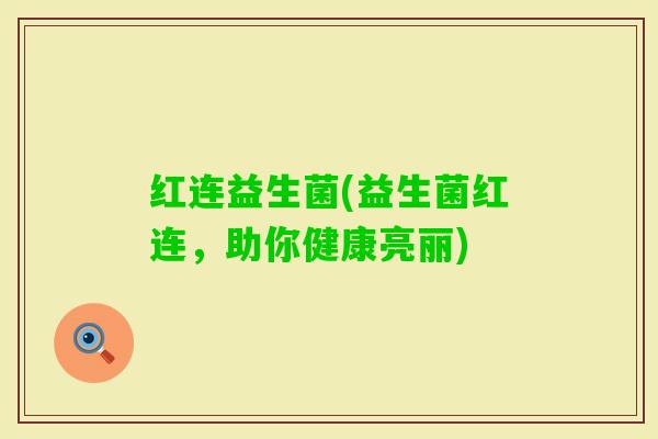 红连益生菌(益生菌红连，助你健康亮丽)