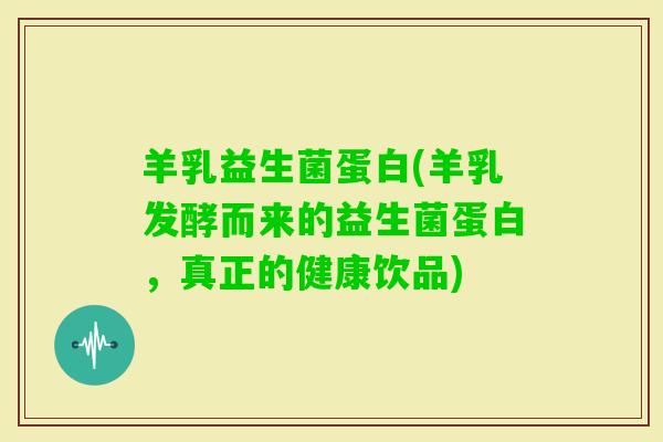 羊乳益生菌蛋白(羊乳发酵而来的益生菌蛋白，真正的健康饮品)