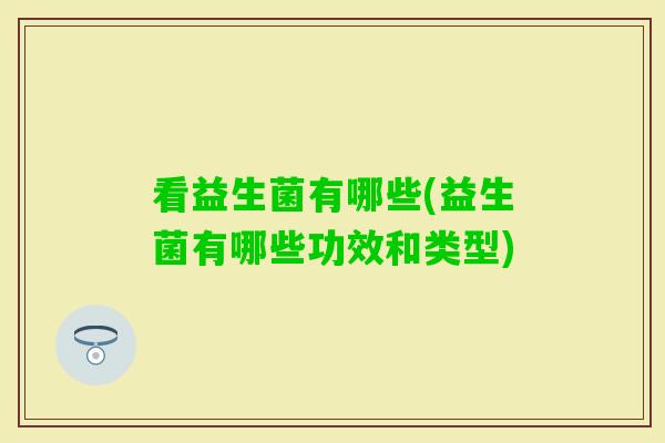 看益生菌有哪些(益生菌有哪些功效和类型)