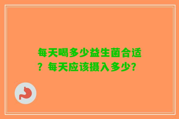 每天喝多少益生菌合适？每天应该摄入多少？