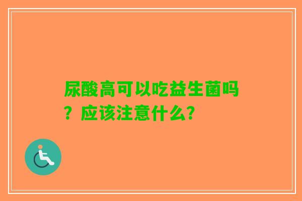 尿酸高可以吃益生菌吗？应该注意什么？