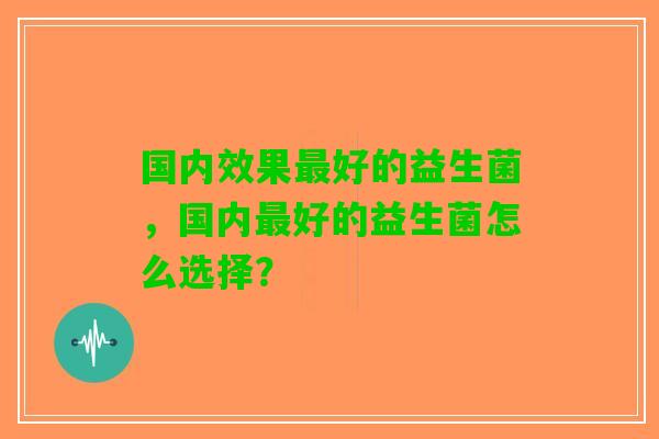 国内效果最好的益生菌，国内最好的益生菌怎么选择？