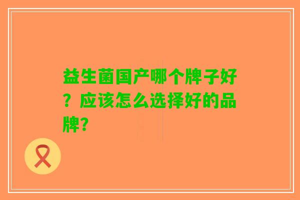 益生菌国产哪个牌子好？应该怎么选择好的品牌？