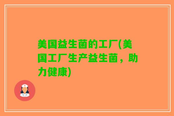 美国益生菌的工厂(美国工厂生产益生菌，助力健康)