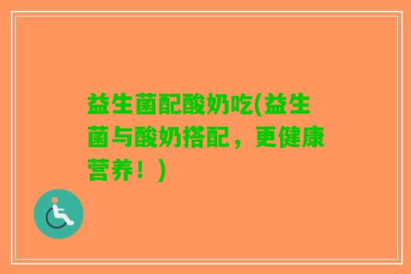 益生菌配酸奶吃(益生菌与酸奶搭配，更健康营养！)