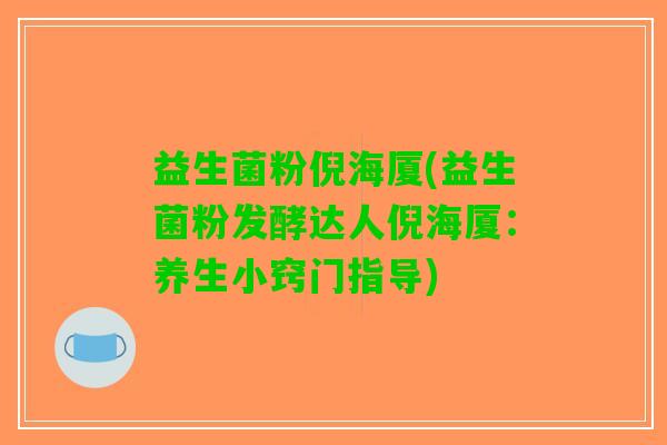 益生菌粉倪海厦(益生菌粉发酵达人倪海厦：养生小窍门指导)