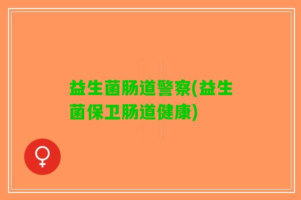 益生菌肠道警察(益生菌保卫肠道健康)