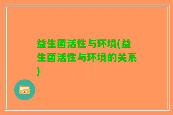 益生菌活性与环境(益生菌活性与环境的关系)