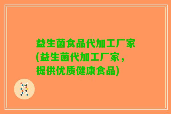 益生菌食品代加工厂家(益生菌代加工厂家，提供优质健康食品)