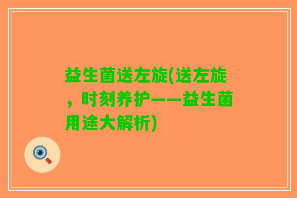 益生菌送左旋(送左旋，时刻养护——益生菌用途大解析)