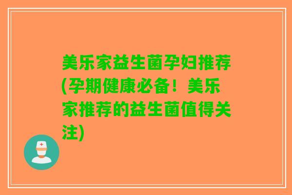 美乐家益生菌孕妇推荐(孕期健康必备！美乐家推荐的益生菌值得关注)