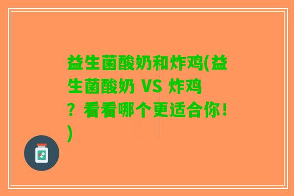 益生菌酸奶和炸鸡(益生菌酸奶 VS 炸鸡？看看哪个更适合你！)