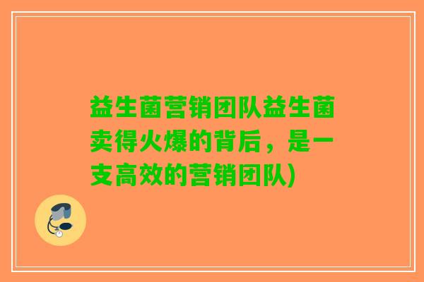 益生菌营销团队益生菌卖得火爆的背后，是一支高效的营销团队)