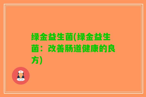 绿金益生菌(绿金益生菌：改善肠道健康的良方)