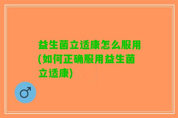 益生菌立适康怎么服用(如何正确服用益生菌立适康)